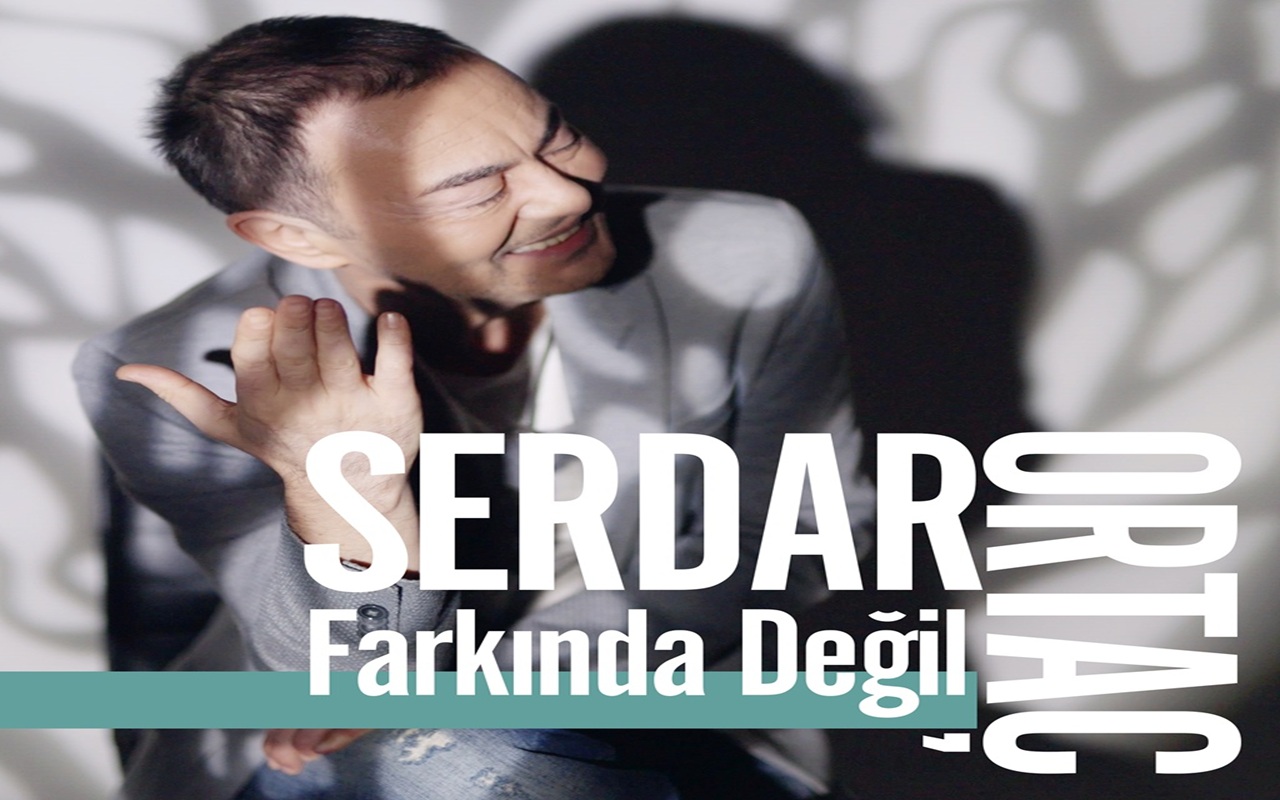 SERDAR ORTAÇ  ‘Farkında Değil’